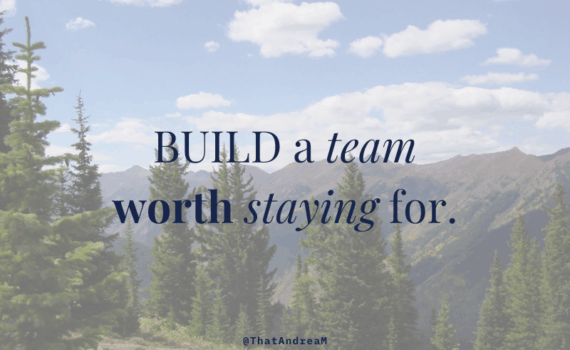 build a team worth staying for