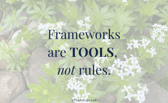 Frameworks are tools, not rules.
