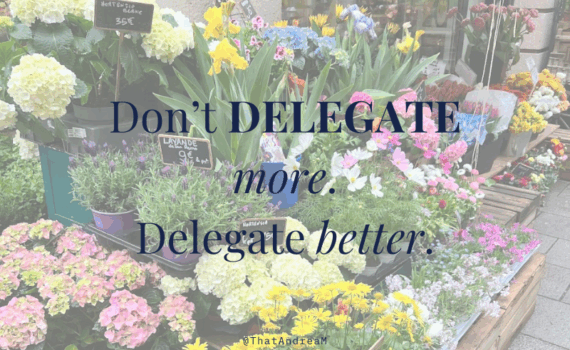 Don't delegate more. Delegate better.