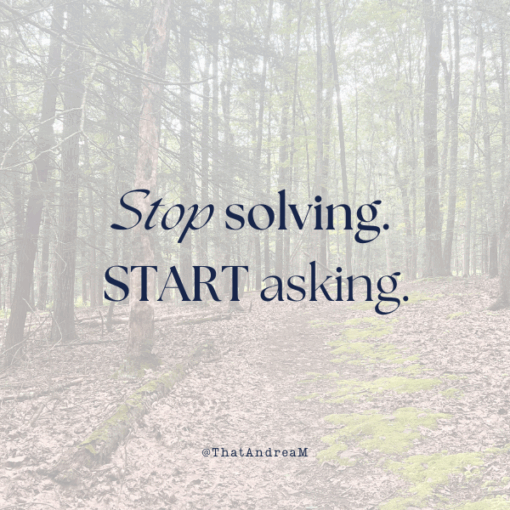 Stop solving. Start asking.