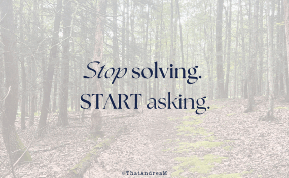 Stop solving. Start asking.