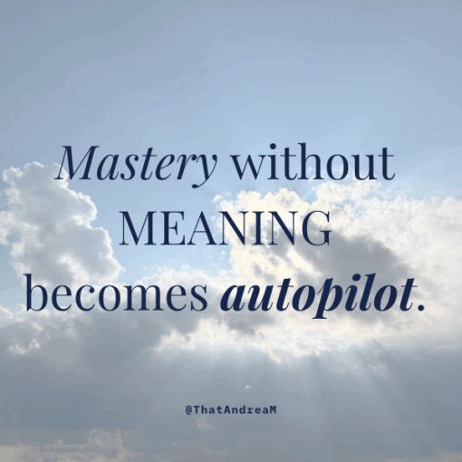Mastery without meaning becomes autopilot