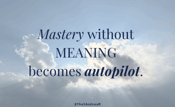 Mastery without meaning becomes autopilot