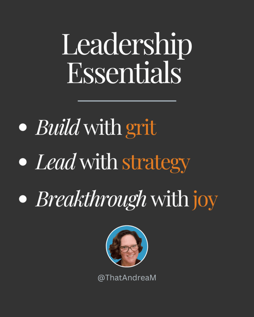 Leadership essentials:
build with grit,
lead with strategy,
breakthrough with joy