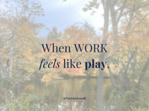 When work feels like play.